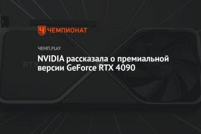 NVIDIA рассказала о премиальной версии GeForce RTX 4090
