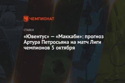 «Ювентус» — «Маккаби»: прогноз Артура Петросьяна на матч Лиги чемпионов 5 октября