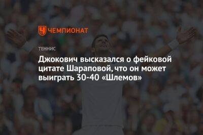 Джокович высказался о фейковой цитате Шараповой, что он может выиграть 30-40 «Шлемов»
