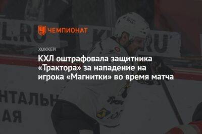 КХЛ оштрафовала защитника «Трактора» за нападение на игрока «Магнитки» во время матча