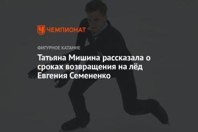 Татьяна Мишина рассказала о сроках возвращения на лёд Евгения Семененко