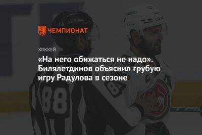 «На него обижаться не надо». Билялетдинов объяснил грубую игру Радулова в сезоне