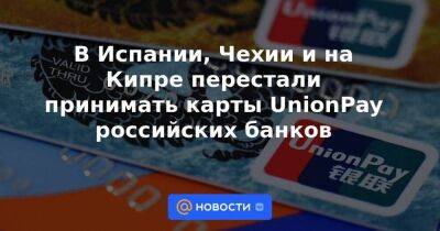 В Испании, Чехии и на Кипре перестали принимать карты UnionPay российских банков