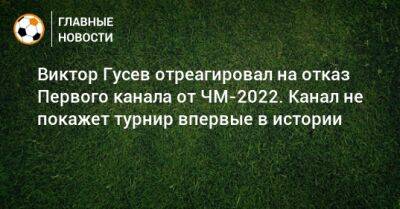 Виктор Гусев отреагировал на отказ Первого канала от ЧМ-2022. Канал не покажет турнир впервые в истории