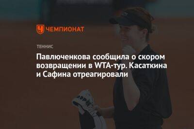 Павлюченкова сообщила о скором возвращении в WTA-тур. Касаткина и Сафина отреагировали