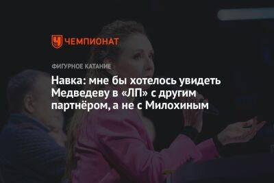Навка: мне бы хотелось увидеть Медведеву в «ЛП» с другим партнёром, а не с Милохиным