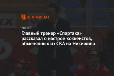 Главный тренер «Спартака» рассказал о настрое хоккеистов, обменянных из СКА на Никишина