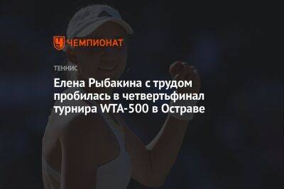 Елена Рыбакина с трудом пробилась в четвертьфинал турнира WTA-500 в Остраве