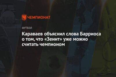 Караваев объяснил слова Барриоса о том, что «Зенит» уже можно считать чемпионом