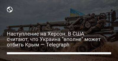 Наступление на Херсон. В США считают, что Украина "вполне" может отбить Крым — Telegraph