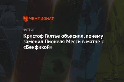 Кристоф Галтье объяснил, почему заменил Лионеля Месси в матче с «Бенфикой»