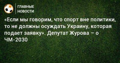 «Если мы говорим, что спорт вне политики, то не должны осуждать Украину, которая подает заявку». Депутат Журова – о ЧМ-2030