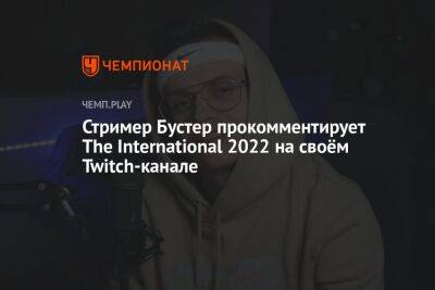 Стример Бустер прокомментирует The International 2022 на своём Twitch-канале
