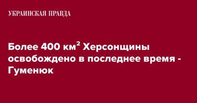 Более 400 км&#178; Херсонщины освобождено в последнее время - Гуменюк