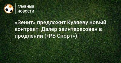 «Зенит» предложит Кузяеву новый контракт. Далер заинтересован в продлении («РБ Спорт»)