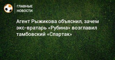 Агент Рыжикова объяснил, зачем экс-вратарь «Рубина» возглавил тамбовский «Спартак»
