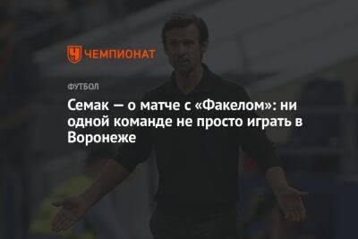 Семак — о матче с «Факелом»: ни одной команде не просто играть в Воронеже
