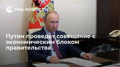 Путин проведет совещание с экономическим блоком правительства и администрацией президента