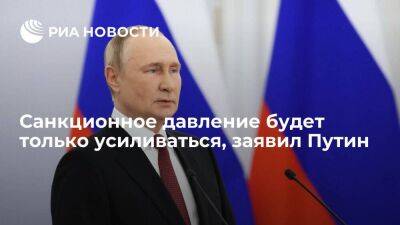 Путин: санкционное давление будет только усиливаться