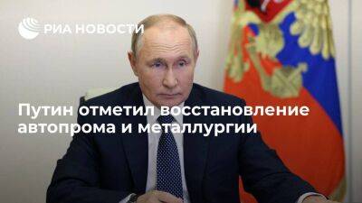 Путин: восстанавливаются автопром и металлургия, хорошая динамика в сельском хозяйстве