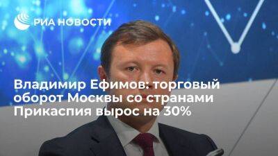 Владимир Ефимов: торговый оборот Москвы со странами Прикаспия вырос на 30%