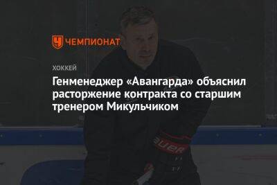 Генменеджер «Авангарда» объяснил расторжение контракта со старшим тренером Микульчиком