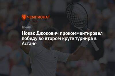 Новак Джокович прокомментировал победу во втором круге турнира в Астане