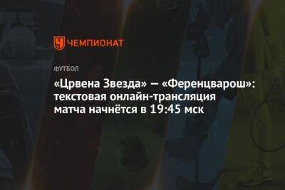 «Црвена Звезда» — «Ференцварош»: текстовая онлайн-трансляция матча начнётся в 19:45 мск