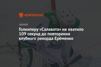 Голкиперу «Салавата» не хватило 109 секунд до повторения клубного рекорда Ерёменко