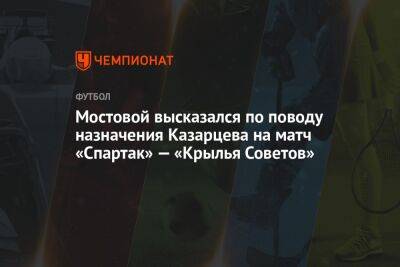 Мостовой высказался по поводу назначения Казарцева на матч «Спартак» — «Крылья Советов»