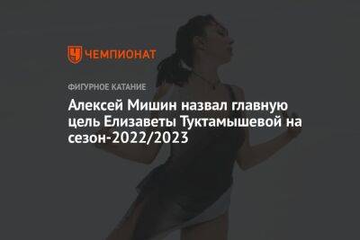 Алексей Мишин назвал главную цель Елизаветы Туктамышевой на сезон-2022/2023