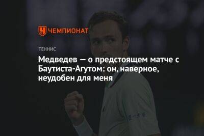 Медведев — о предстоящем матче с Баутиста-Агутом: он, наверное, неудобен для меня