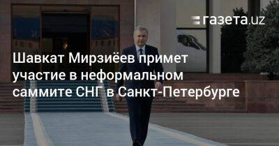 Шавкат Мирзиёев примет участие в неформальном саммите СНГ в Санкт-Петербурге