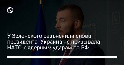 У Зеленского разъяснили слова президента: Украина не призывала НАТО к ядерным ударам по РФ