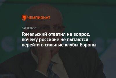 Гомельский ответил на вопрос, почему россияне не пытаются перейти в сильные клубы Европы