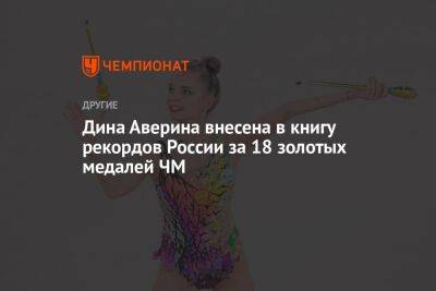 Дина Аверина внесена в книгу рекордов России за 18 золотых медалей ЧМ