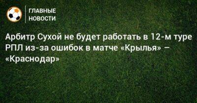 Арбитр Сухой не будет работать в 12-м туре РПЛ из-за ошибок в матче «Крылья» – «Краснодар»