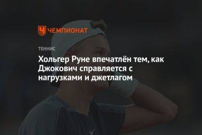 Хольгер Руне впечатлён тем, как Джокович справляется с нагрузками и джетлагом