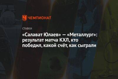 «Салават Юлаев» — «Металлург»: результат матча КХЛ, кто победил, какой счёт, как сыграли