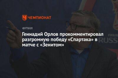 Геннадий Орлов прокомментировал разгромную победу «Спартака» в матче с «Зенитом»