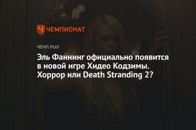 Эль Фаннинг официально появится в новой игре Хидео Кодзимы. Хоррор или Death Stranding 2?