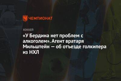 «У Бердина нет проблем с алкоголем». Агент вратаря Мильштейн — об отъезде голкипера из НХЛ