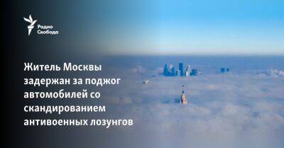 Житель Москвы задержан за поджог автомобилей со скандированием антивоенных лозунгов