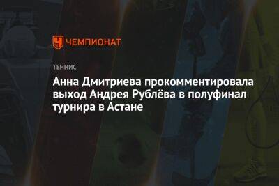 Анна Дмитриева прокомментировала выход Андрея Рублёва в полуфинал турнира в Астане