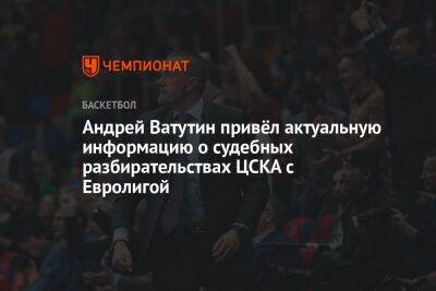 Андрей Ватутин привёл актуальную информацию о судебных разбирательствах ЦСКА с Евролигой