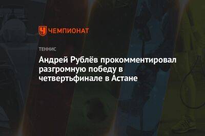 Андрей Рублёв прокомментировал разгромную победу в четвертьфинале в Астане