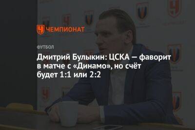 Дмитрий Булыкин: ЦСКА — фаворит в матче с «Динамо», но счёт будет 1:1 или 2:2