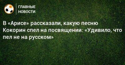 В «Арисе» рассказали, какую песню Кокорин спел на посвящении: «Удивило, что пел не на русском»