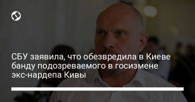 СБУ заявила, что обезвредила в Киеве банду подозреваемого в госизмене экс-нардепа Кивы