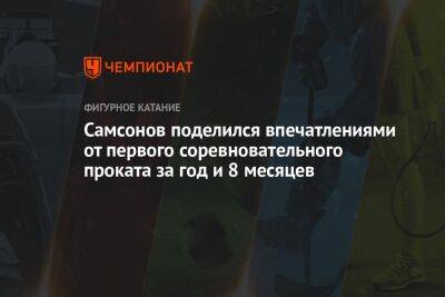 Даниил Самсонов - Самсонов поделился впечатлениями от первого соревновательного проката за год и 8 месяцев - championat.com